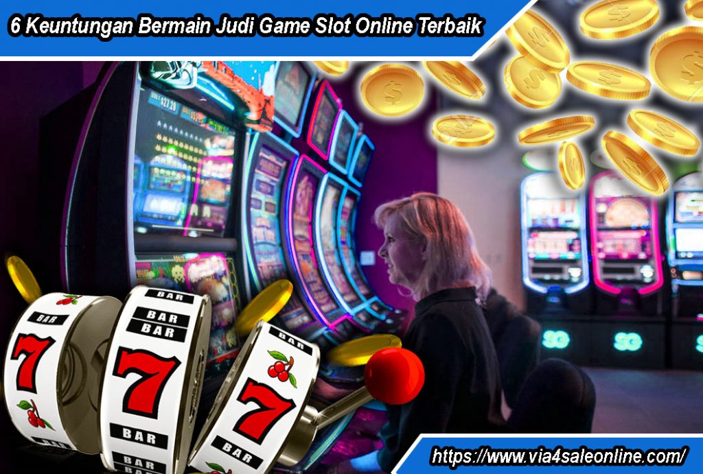 6 Keuntungan Bermain Judi Game Slot Online Terbaik